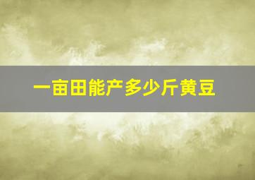 一亩田能产多少斤黄豆