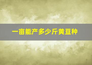 一亩能产多少斤黄豆种