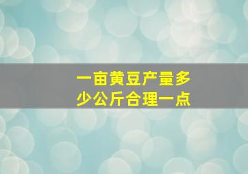 一亩黄豆产量多少公斤合理一点