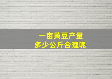 一亩黄豆产量多少公斤合理呢