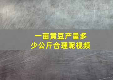 一亩黄豆产量多少公斤合理呢视频