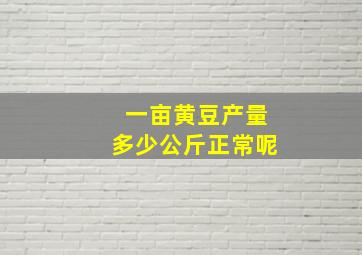 一亩黄豆产量多少公斤正常呢