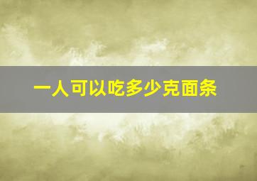 一人可以吃多少克面条