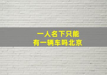 一人名下只能有一辆车吗北京