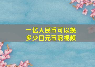 一亿人民币可以换多少日元币呢视频