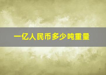 一亿人民币多少吨重量