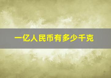 一亿人民币有多少千克