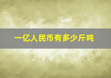 一亿人民币有多少斤吨