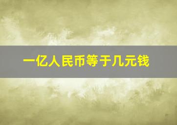 一亿人民币等于几元钱