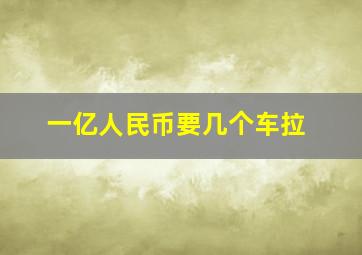 一亿人民币要几个车拉