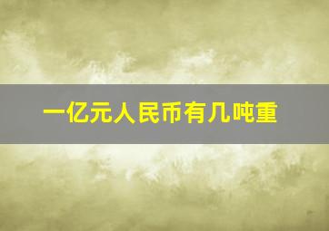 一亿元人民币有几吨重