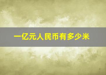 一亿元人民币有多少米