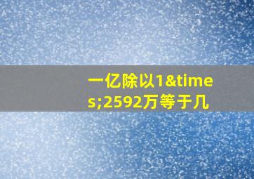 一亿除以1×2592万等于几