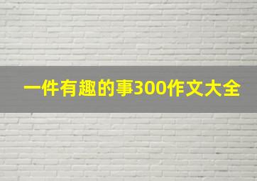 一件有趣的事300作文大全