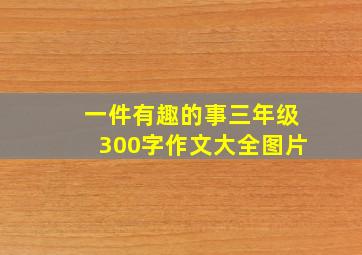 一件有趣的事三年级300字作文大全图片