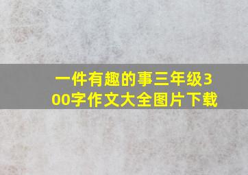 一件有趣的事三年级300字作文大全图片下载