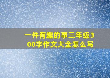 一件有趣的事三年级300字作文大全怎么写