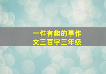 一件有趣的事作文三百字三年级