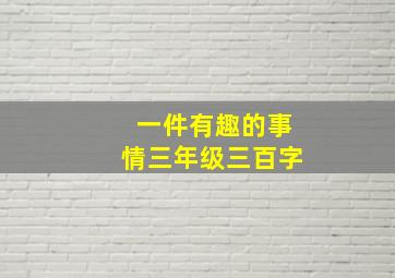 一件有趣的事情三年级三百字