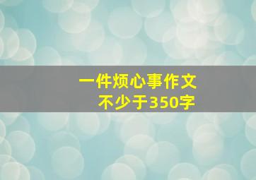 一件烦心事作文不少于350字