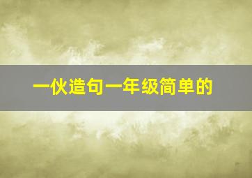 一伙造句一年级简单的