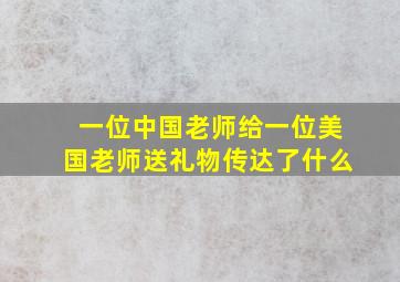 一位中国老师给一位美国老师送礼物传达了什么