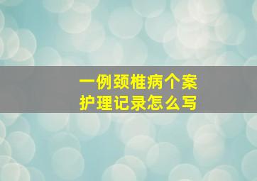 一例颈椎病个案护理记录怎么写