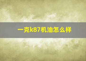 一克k87机油怎么样