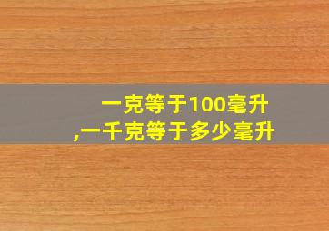 一克等于100毫升,一千克等于多少毫升