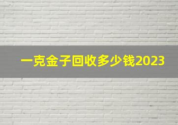 一克金子回收多少钱2023