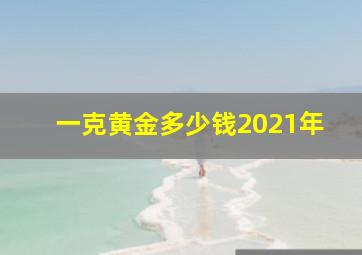 一克黄金多少钱2021年