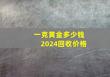 一克黄金多少钱2024回收价格