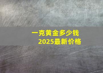 一克黄金多少钱2025最新价格