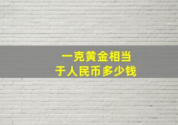 一克黄金相当于人民币多少钱