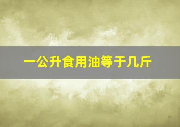 一公升食用油等于几斤