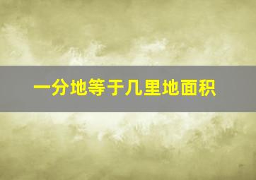 一分地等于几里地面积