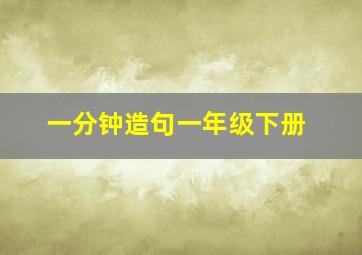 一分钟造句一年级下册