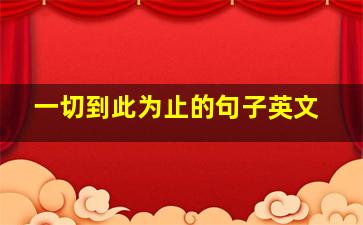 一切到此为止的句子英文