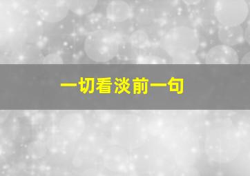 一切看淡前一句