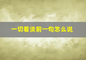 一切看淡前一句怎么说