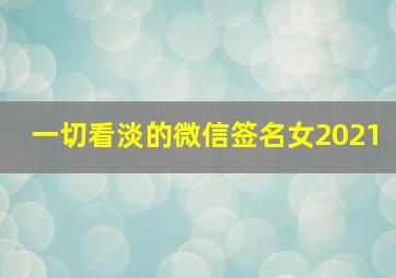 一切看淡的微信签名女2021