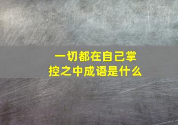 一切都在自己掌控之中成语是什么