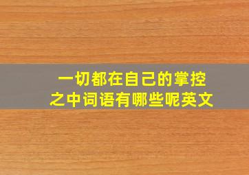 一切都在自己的掌控之中词语有哪些呢英文