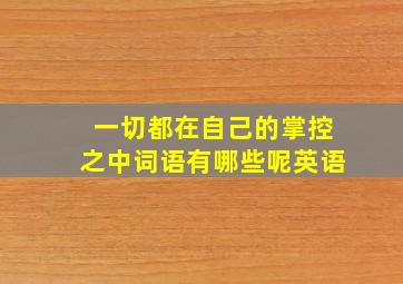 一切都在自己的掌控之中词语有哪些呢英语