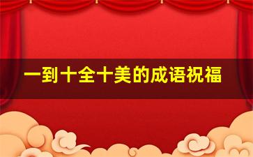 一到十全十美的成语祝福