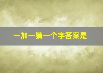 一加一猜一个字答案是