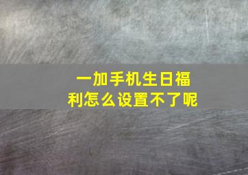 一加手机生日福利怎么设置不了呢