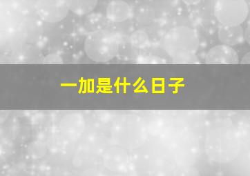 一加是什么日子