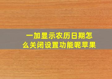 一加显示农历日期怎么关闭设置功能呢苹果