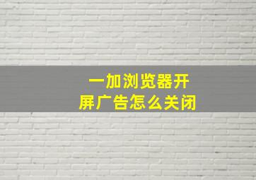 一加浏览器开屏广告怎么关闭